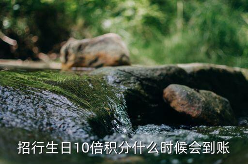 招行生日10倍積分什么時(shí)候會(huì)到賬