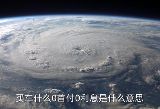 買車什么0首付0利息是什么意思