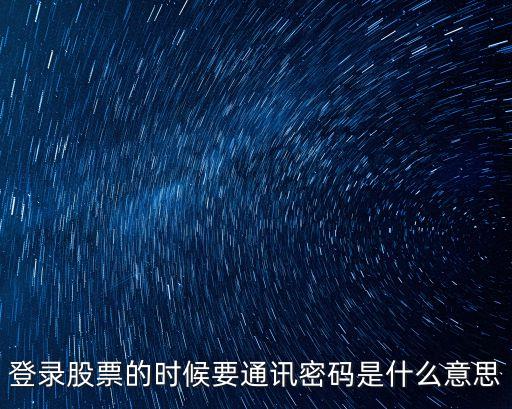 登錄股票的時(shí)候要通訊密碼是什么意思