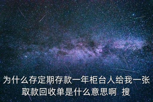 為什么存定期存款一年柜臺(tái)人給我一張取款回收單是什么意思啊  搜