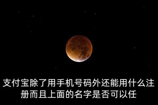 支付寶除了用手機號碼外還能用什么注冊而且上面的名字是否可以任