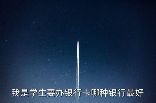 我是學(xué)生要辦銀行卡哪種銀行最好