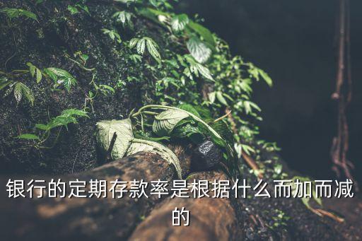 銀行根據(jù)什么調(diào)整存款利息，銀行的定期存款率是根據(jù)什么而加而減的
