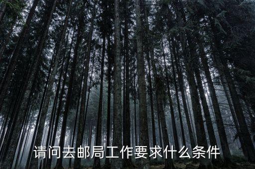 請(qǐng)問(wèn)去郵局工作要求什么條件