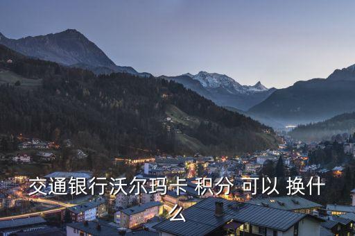 沃爾瑪用什么信用卡積分兌換，交通銀行沃爾瑪信用卡積分怎么換刷卡金