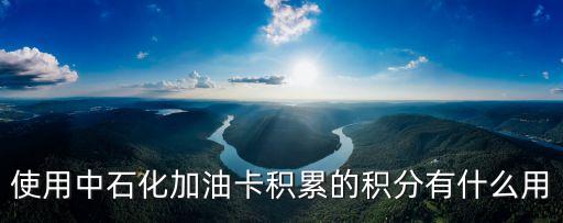 使用中石化加油卡積累的積分有什么用
