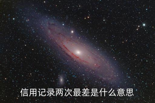 信用記錄兩次最差是什么意思
