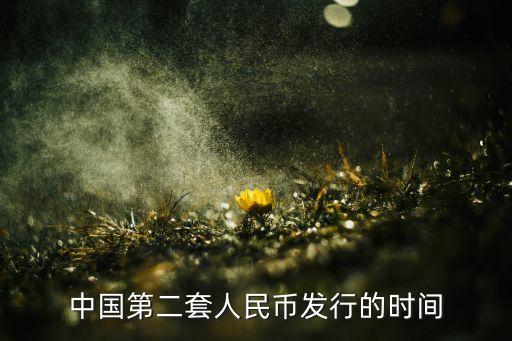 第二套人民幣什么時候發(fā)行的，中國第二版人民幣發(fā)行時間是