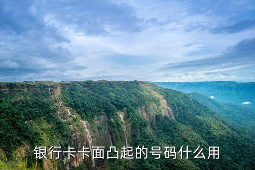 銀行卡號凸起的是什么，銀行卡卡面凸起的號碼什么用