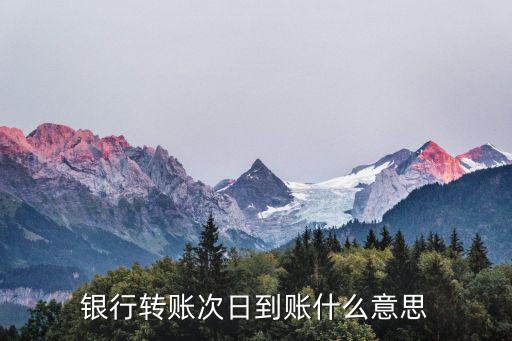 次日到賬是什么意思，銀行轉(zhuǎn)賬次日到賬什么意思