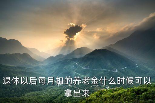 退休以后每月扣的養(yǎng)老金什么時候可以拿出來