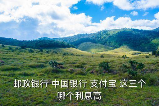 郵政銀行 中國(guó)銀行 支付寶 這三個(gè)哪個(gè)利息高