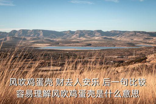 風(fēng)吹雞蛋殼 財(cái)去人安樂(lè) 后一句比較容易理解風(fēng)吹雞蛋殼是什么意思