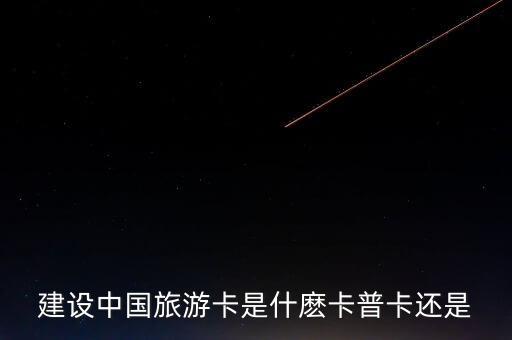建設(shè)中國旅游卡是什麼卡普卡還是