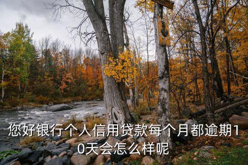 貸款逾期十天什么后果，您好銀行個(gè)人信用貸款每個(gè)月都逾期10天會(huì)怎么樣呢