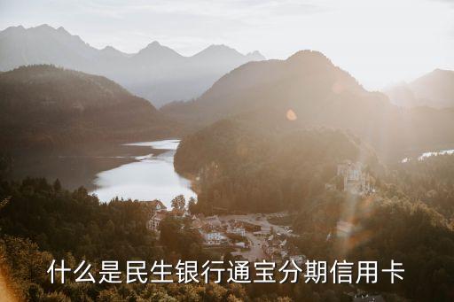 民生通寶卡是什么，民生通寶卡是怎么個(gè)意思怎么申請(qǐng)額度有多少