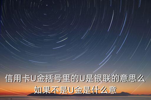 u金卡和銀聯(lián)有什么區(qū)別嗎，信用卡U金括號里的U是銀聯(lián)的意思么如果不是U金是什么意