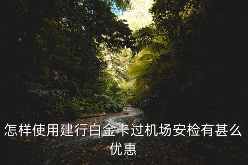 機(jī)票白金卡有什么優(yōu)惠，怎樣使用建行白金卡過機(jī)場(chǎng)安檢有甚么優(yōu)惠