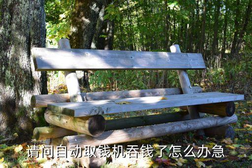 請問自動取錢機吞錢了怎么辦急