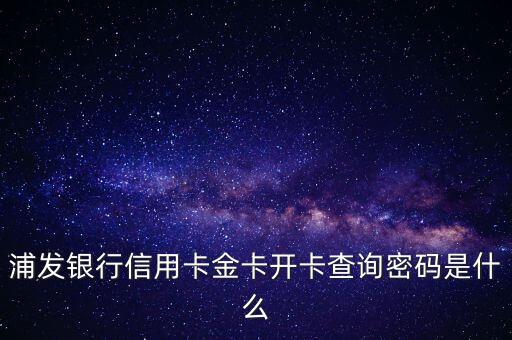 浦發(fā)銀行信用卡金卡開卡查詢密碼是什么