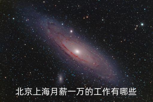 北京干什么月薪1萬，如果在北京要怎樣找個月薪一萬以上的工作
