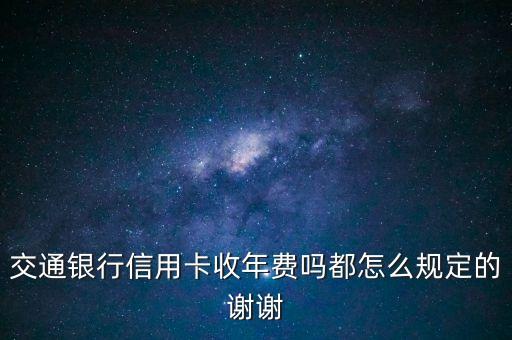 交通銀行信用卡收年費嗎都怎么規(guī)定的謝謝