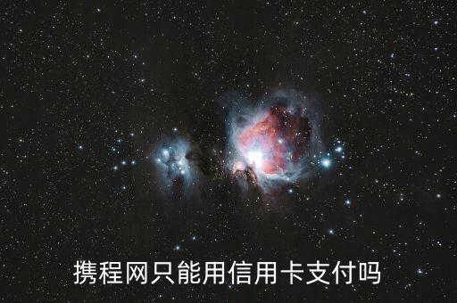 攜程網(wǎng)只能用信用卡支付嗎