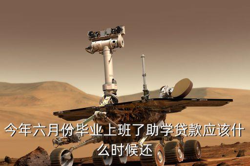 今年六月份畢業(yè)上班了助學(xué)貸款應(yīng)該什么時候還