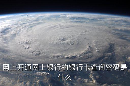 怎樣知道開通了網(wǎng)銀密碼是什么，我剛辦的工商卡然后開通了網(wǎng)上銀行但我不知道怎么獲取那網(wǎng)上銀