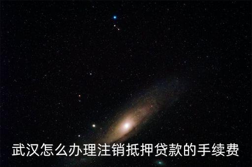 武漢怎么辦理注銷抵押貸款的手續(xù)費(fèi)