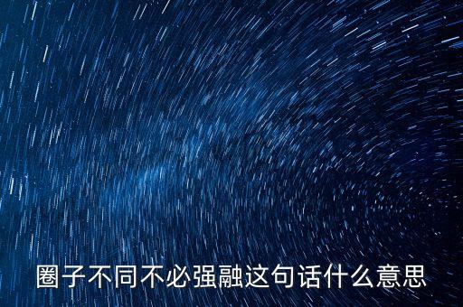 強(qiáng)融是啥意思是什么意思是什么意思是什么，圈子不同不必強(qiáng)融是什么意思