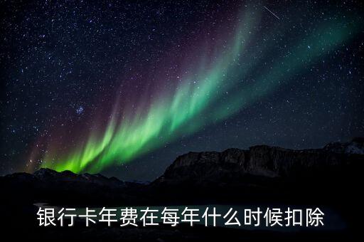 匯豐年費什么時間扣，銀行卡年費在每年什么時候扣除