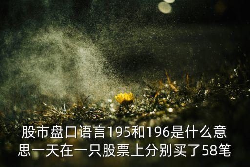 股市數(shù)字197是什么意思，股市盤口語言195和196是什么意思一天在一只股票上分別買了58筆