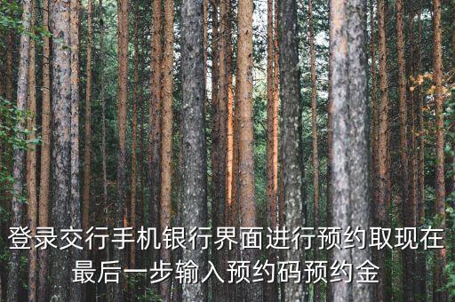 登錄交行手機銀行界面進行預(yù)約取現(xiàn)在最后一步輸入預(yù)約碼預(yù)約金
