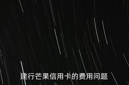 建行芒果卡有什么優(yōu)惠，建行芒果信用卡的費用問題