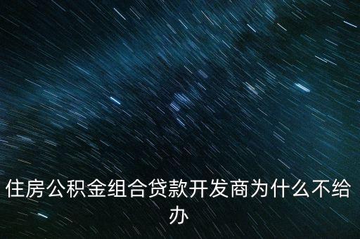 為什么不能組合貸款，為什么有的房地產(chǎn)公司不能組合貸款