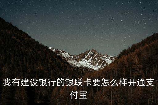 我有建設(shè)銀行的銀聯(lián)卡要怎么樣開通支付寶
