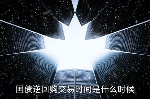 國(guó)債逆回購(gòu)交易時(shí)間是什么時(shí)候