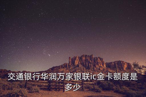 交通銀行華潤萬家銀聯(lián)ic金卡額度是多少