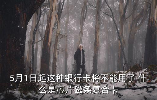5月1日起這種銀行卡將不能用了 什么是芯片磁條復(fù)合卡