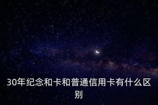 30年紀(jì)念和卡和普通信用卡有什么區(qū)別