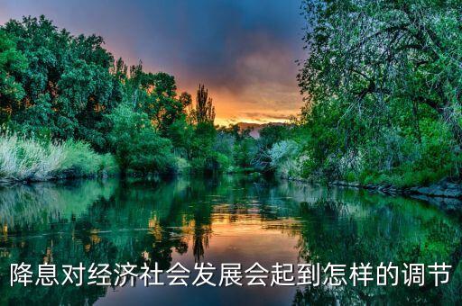 降息有什么影響，降息對(duì)經(jīng)濟(jì)社會(huì)發(fā)展會(huì)起到怎樣的調(diào)節(jié)