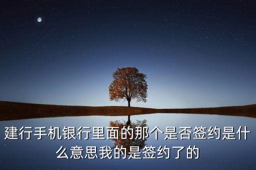 建行手機(jī)銀行里面的那個(gè)是否簽約是什么意思我的是簽約了的