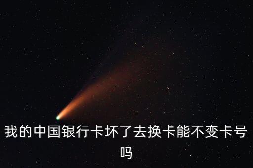 我的中國銀行卡壞了去換卡能不變卡號嗎