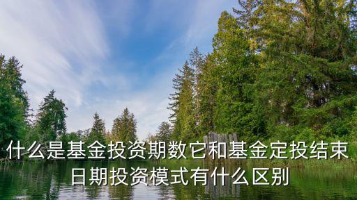 投資期是什么，什么是基金投資期數(shù)它和基金定投結束日期投資模式有什么區(qū)別