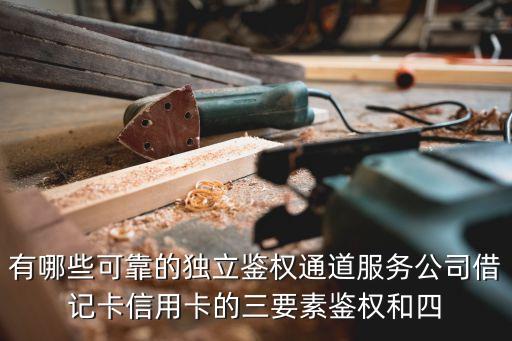 有哪些可靠的獨(dú)立鑒權(quán)通道服務(wù)公司借記卡信用卡的三要素鑒權(quán)和四