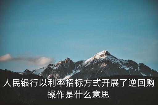 人民銀行以利率招標(biāo)方式開展了逆回購操作是什么意思