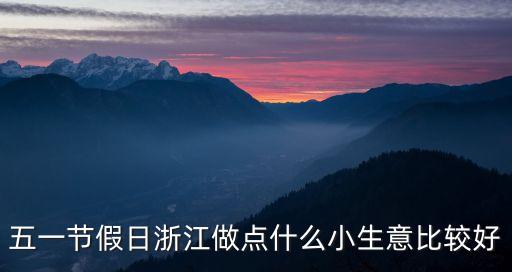 五一節(jié)假日浙江做點(diǎn)什么小生意比較好