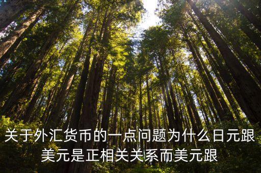 關(guān)于外匯貨幣的一點問題為什么日元跟美元是正相關(guān)關(guān)系而美元跟