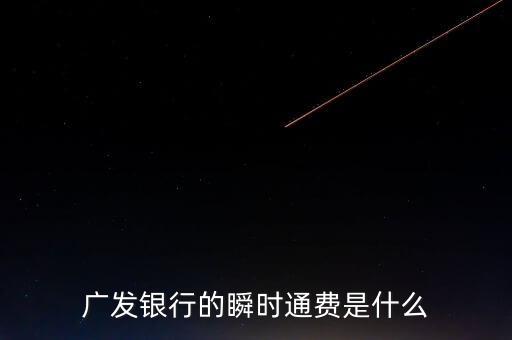 廣發(fā)瞬時(shí)通是什么，廣發(fā)銀行的瞬時(shí)通費(fèi)是什么